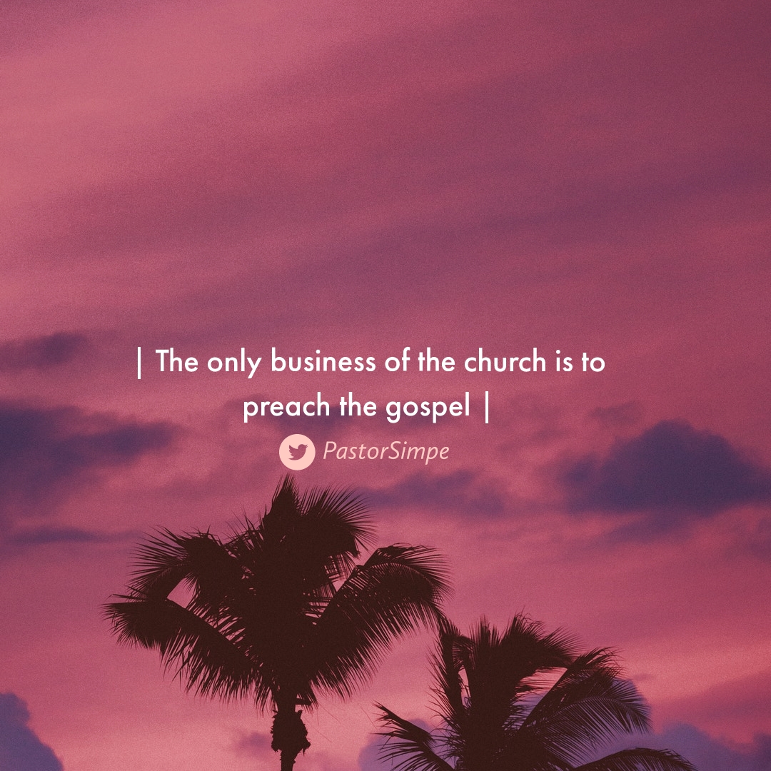 The only Business of the Church is to Preach the Gospel