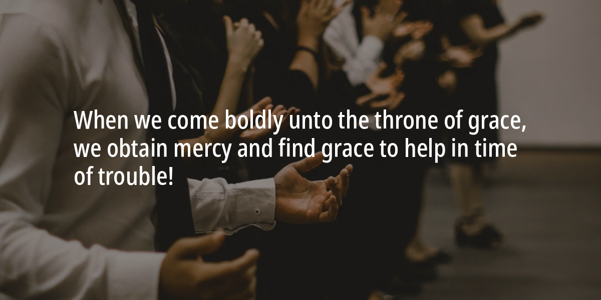 When we come boldly unto the throne of grace, we obtain mercy and find grace to help in time of trouble.