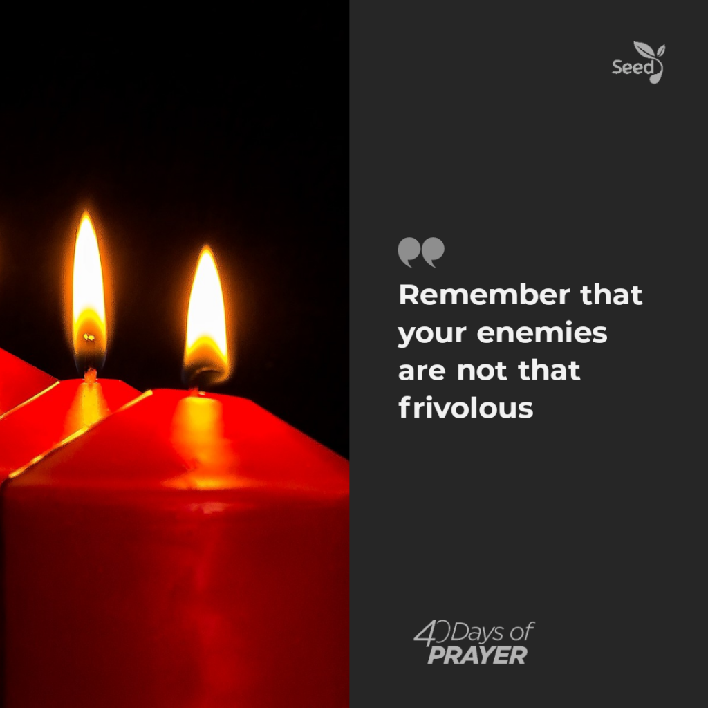 Remember that your enemies are not that frivolous