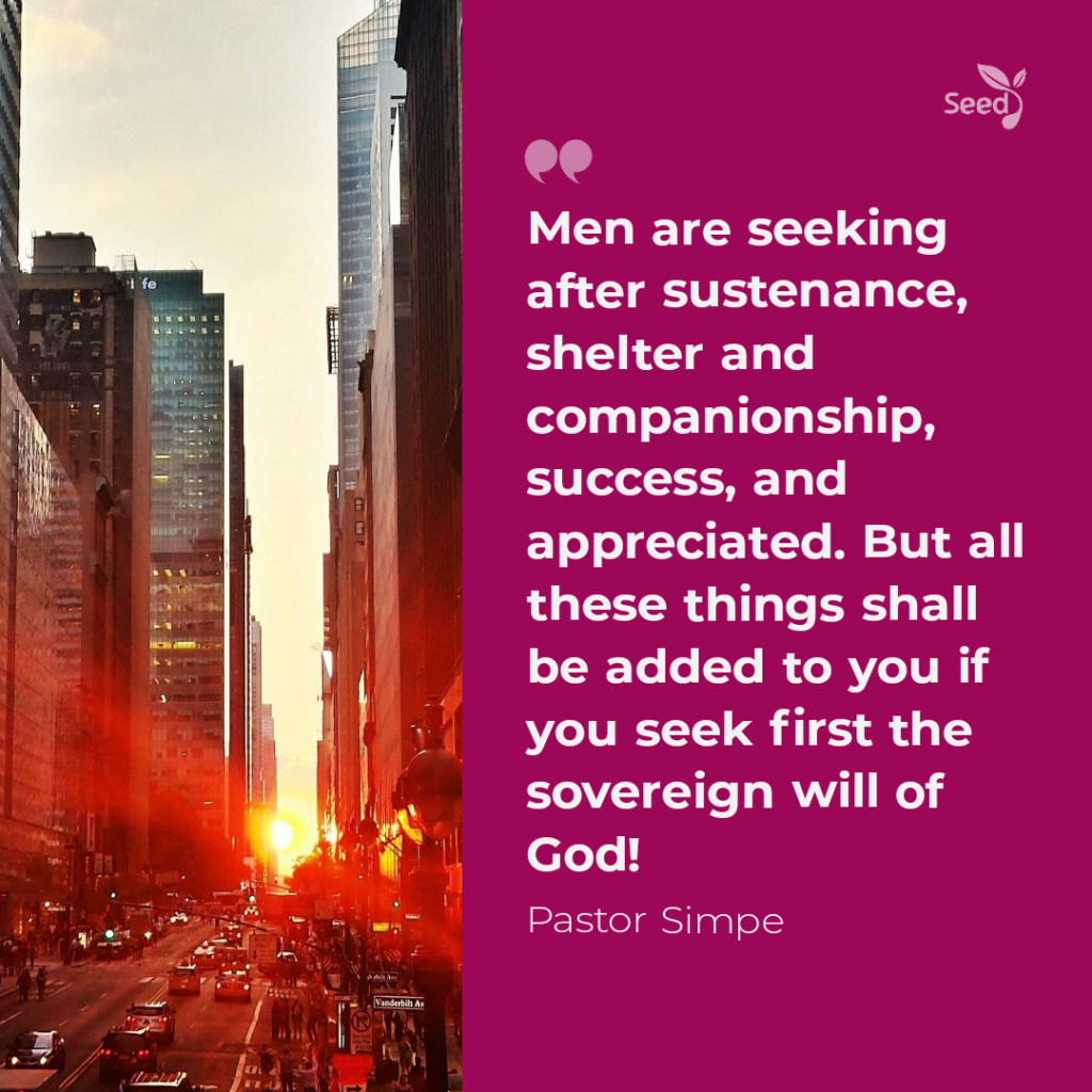 Men are seeking after sustenance, shelter and companionship, success, and appreciated. But all these things shall be added to you if you seek first the sovereign will of God!