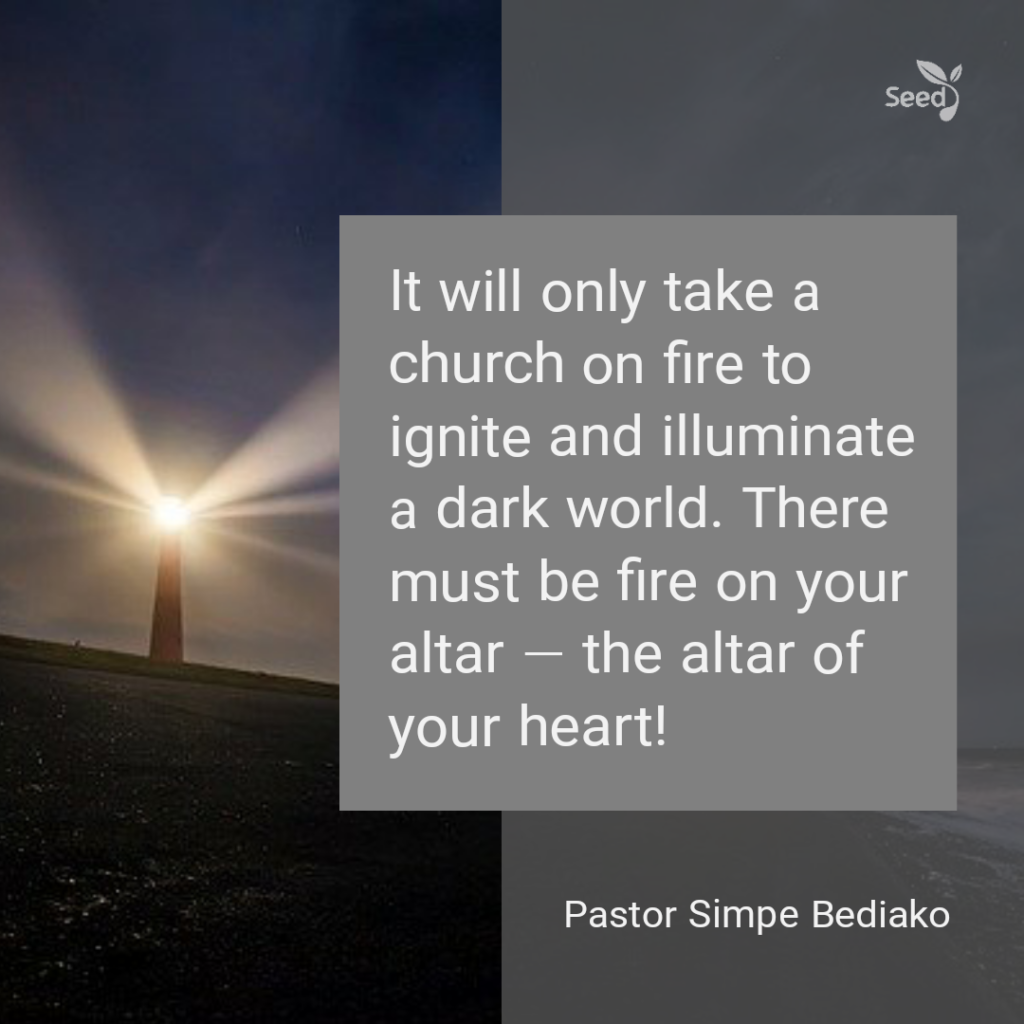 Seed for Today  Daily Devotional  - 

It will only take a church on fire to ignite and illuminate a dark world. There must be fire on your altar — the altar of your heart!