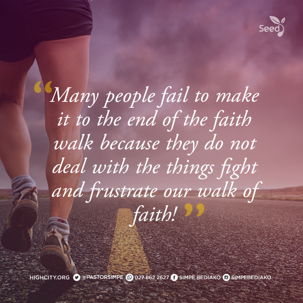 Many people fail to make it to the end of the faith walk because they do not deal with the things fight and frustrate our walk of faith! - Pastor Noah Simpe Bediako 