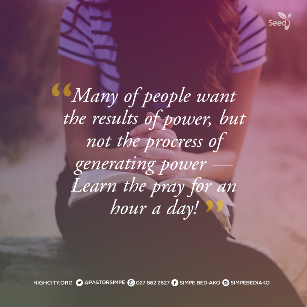 Many people want to results of power but not the precess of generating power  — Learn to pray with watching for an hour each day! 

Pastor Noah Simpe Bediako 