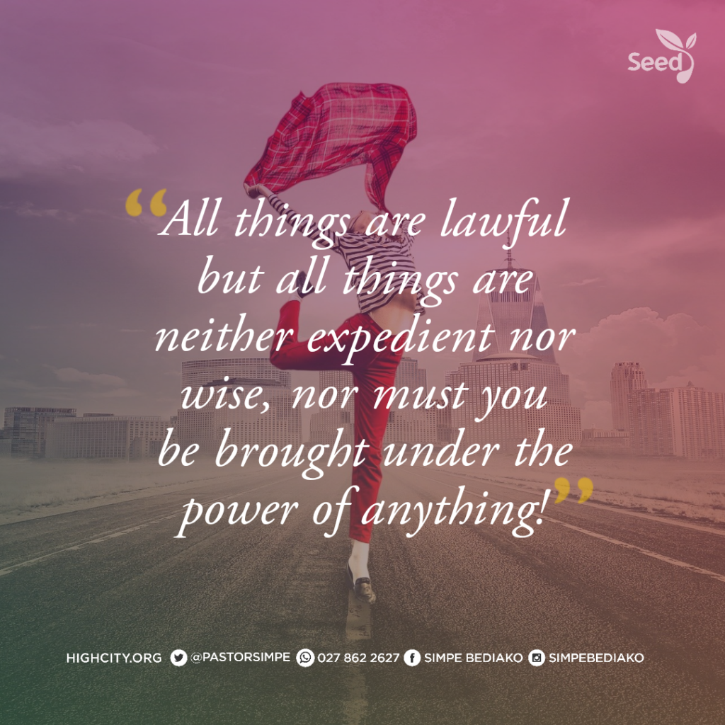 Now that you're saved, all things are lawful but all things are neither expedient nor wise, nor must you be brought under the power of anything! 
- Pastor Noah Simpe Bediako 
