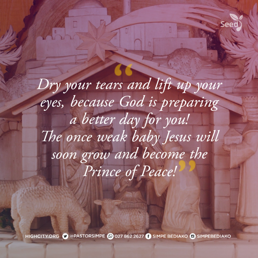 Dry your tears and lift up your eyes, because God is preparing a better day for you!
The once weak baby Jesus will soon grow and become the Prince of Peace! - Pastor Noah Simpe Bediako 