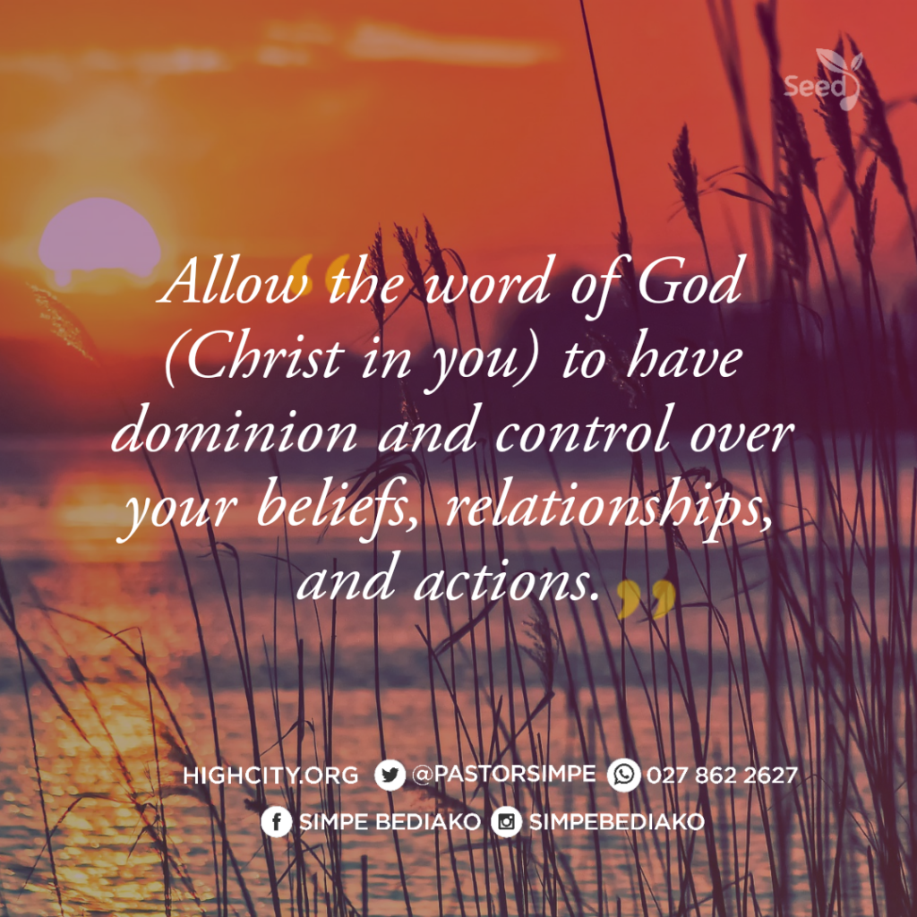 You must allow the word of God (Christ in you) to have dominion and control over your beliefs, relationships, and actions.