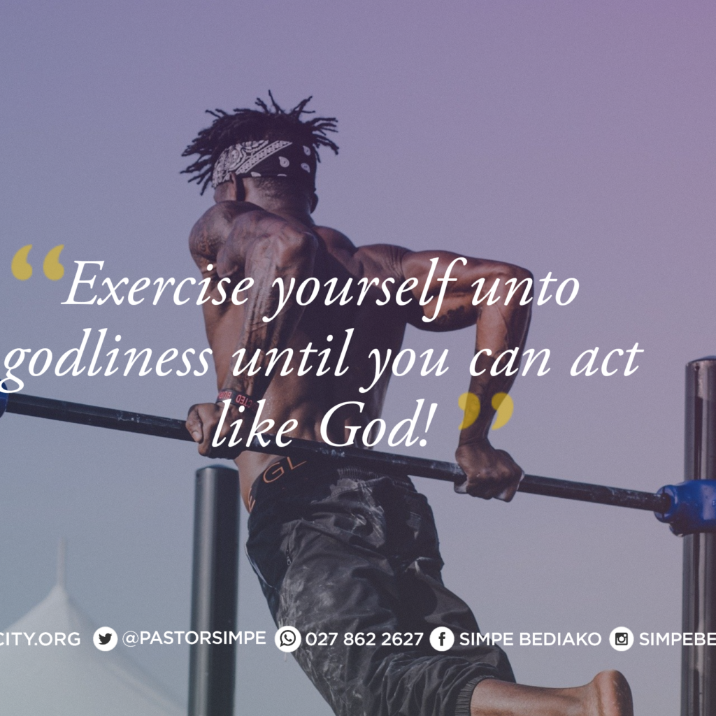 Exercise yourself unto godliness until you can act like God!