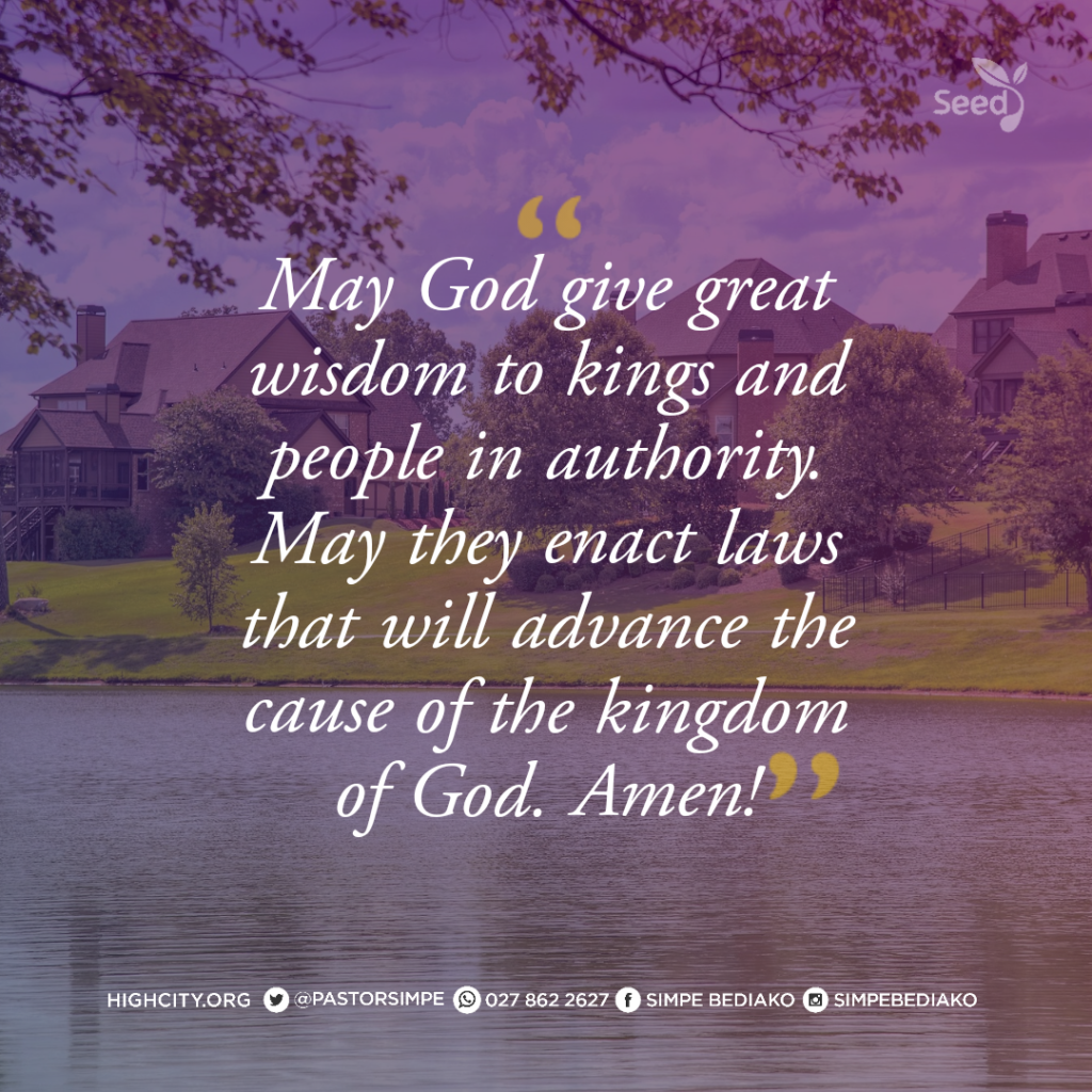May God give great wisdom to kings and people in authority. May they enact laws that will advance the cause of the kingdom of God. - Pastor Noah Simpe Bediako 