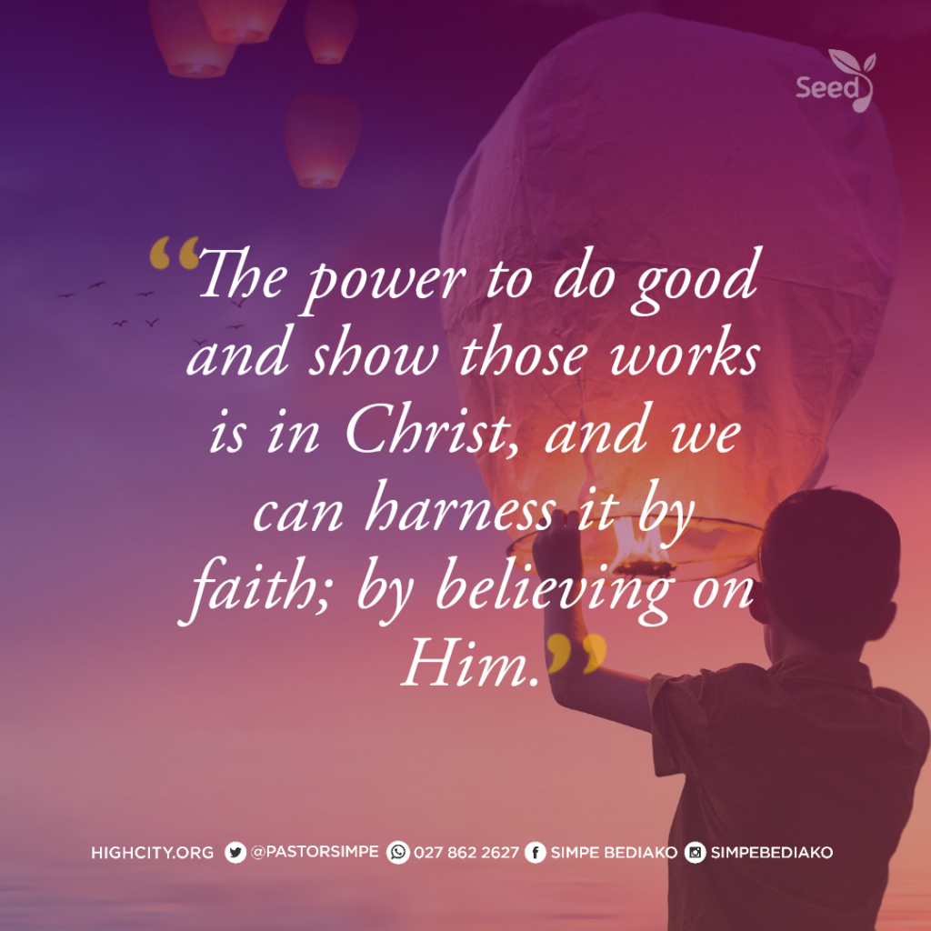 The power to do good and show those works is in Christ, and we can harness it by faith; by believing on Him. - Pastor Noah Simpe Bediako 