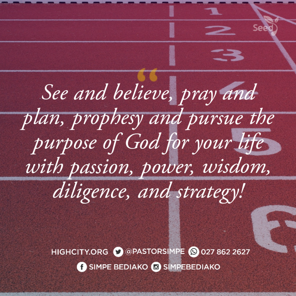 See and believe
Pray and plan
Prophesy and pursue the purpose of God for your life with passion, power, wisdom, diligence, and strategy.