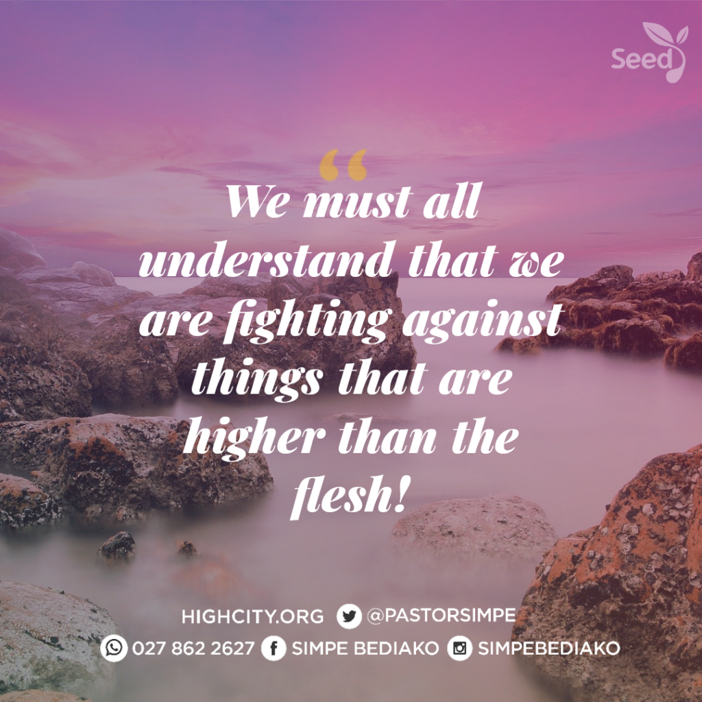 We must all understand that we are fighting against things that are higher than the flesh.