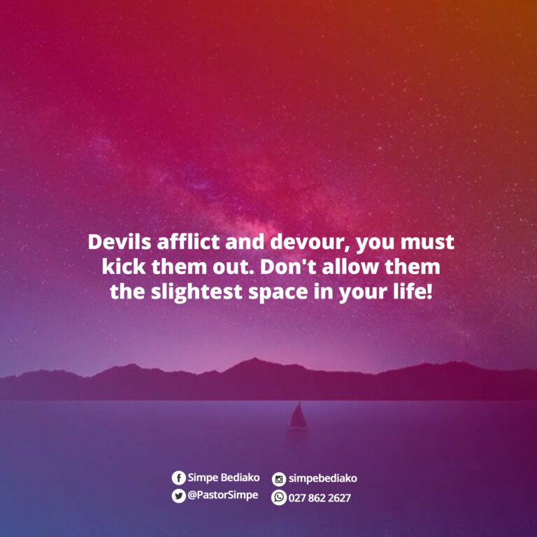 Devils afflict and devour, we must kick them out. Don't allow them the slightest space, you will be surprised at what your end shall be if you allow them.